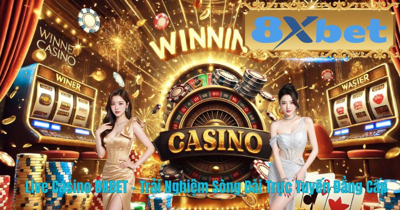 Live Casino 8XBET – Trải Nghiệm Sòng Bài Trực Tuyến Đẳng Cấp