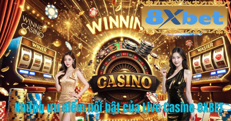 Những ưu điểm nổi bật của Live Casino 8XBET