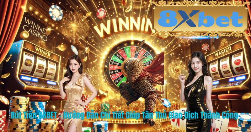 Rút Tiền 8XBET – Hướng Dẫn Chi Tiết Giúp Tân Thủ Giao Dịch Thành Công