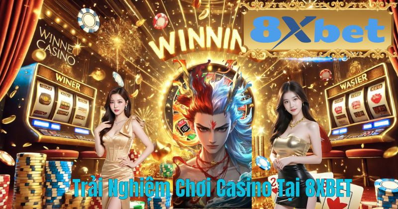 Trải Nghiệm Chơi Casino Tại 8XBET