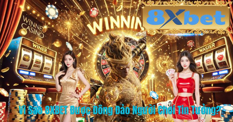 Vì Sao 8XBET Được Đông Đảo Người Chơi Tin Tưởng?