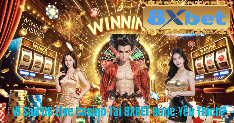 Vì Sao DB Live Casino Tại 8XBET Được Yêu Thích?