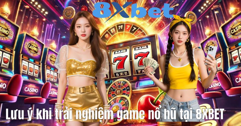 Lưu ý khi trải nghiệm game nổ hũ tại 8XBET