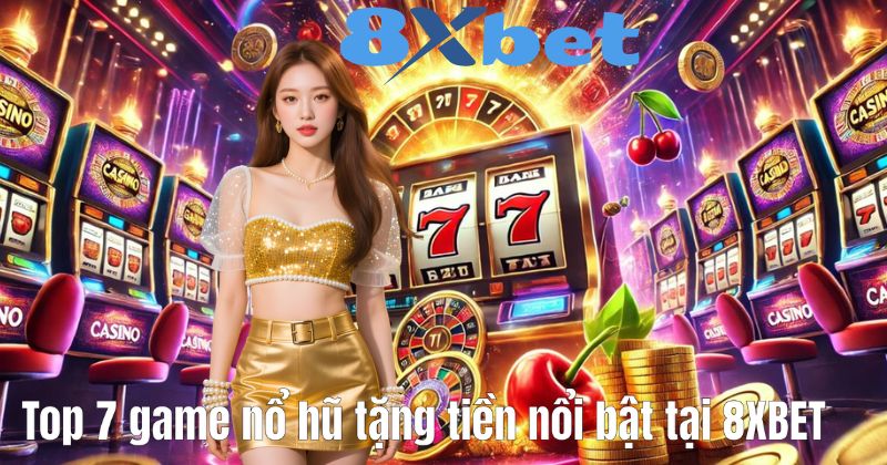 Top 7 game nổ hũ tặng tiền nổi bật tại 8XBET